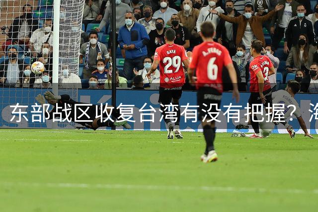 东部战区收复台湾有没有把握？海陆空三军换装，实力已今非昔比