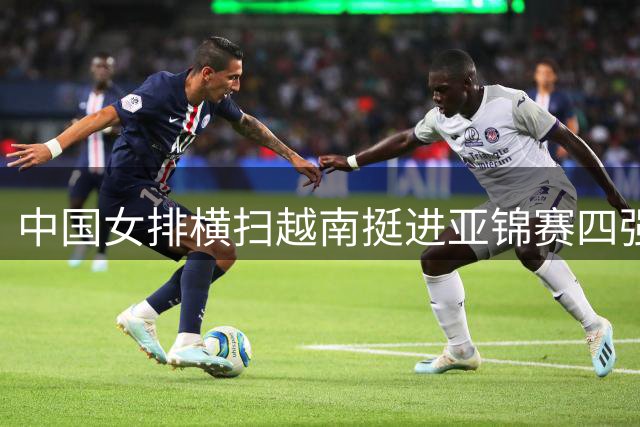 中国女排横扫越南挺进亚锦赛四强 伊朗队首进半决赛