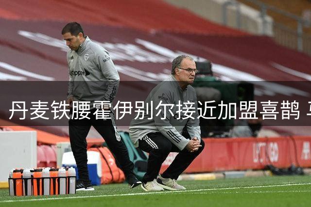 丹麦铁腰霍伊别尔接近加盟喜鹊 马赛设1500万欧转会门槛