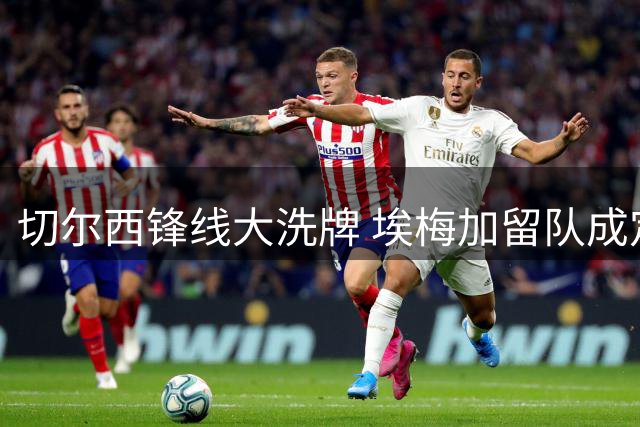 切尔西锋线大洗牌 埃梅加留队成定局 三将恐将离队