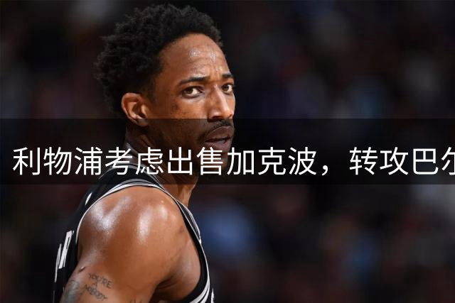 利物浦考虑出售加克波，转攻巴尔科拉