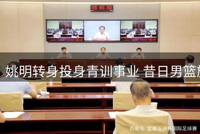 姚明转身投身青训事业 昔日男篮旗帜人物在乡村篮球场续写传奇