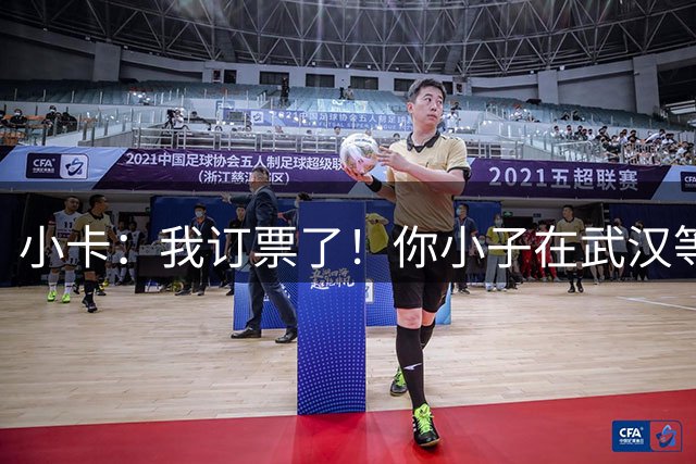 小卡：我订票了！你小子在武汉等住！我要把你们防得看不见篮筐