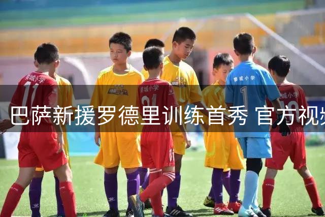 巴萨新援罗德里训练首秀 官方视频引爆期待