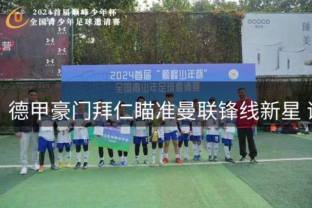 德甲豪门拜仁瞄准曼联锋线新星 谢什科或成凯恩替代者