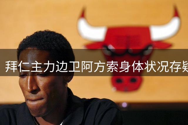 拜仁主力边卫阿方索身体状况存疑 亚洲行成未定数