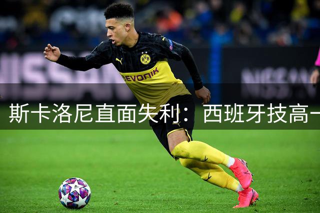 斯卡洛尼直面失利：西班牙技高一筹 确认至少执教至年底