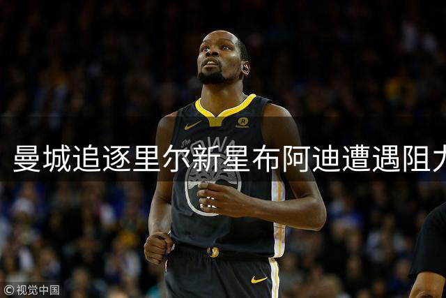 曼城追逐里尔新星布阿迪遭遇阻力，转会博弈升温