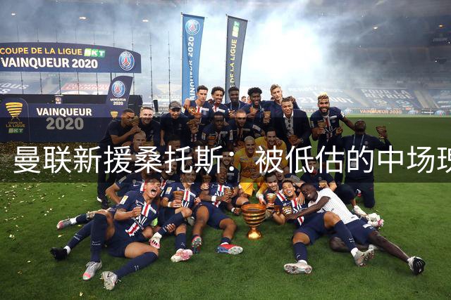 曼联新援桑托斯：被低估的中场瑰宝 卡里克押注未来