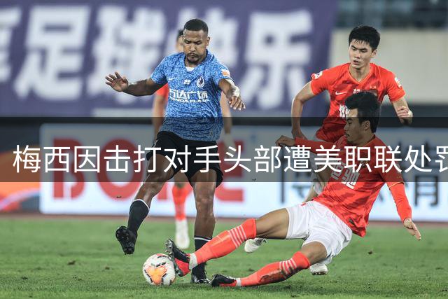 梅西因击打对手头部遭美职联处罚 仅罚款不禁赛