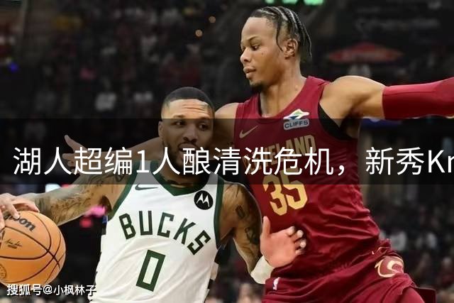 湖人超编1人酿清洗危机，新秀Knecht从惊艳到沦为交易筹码
