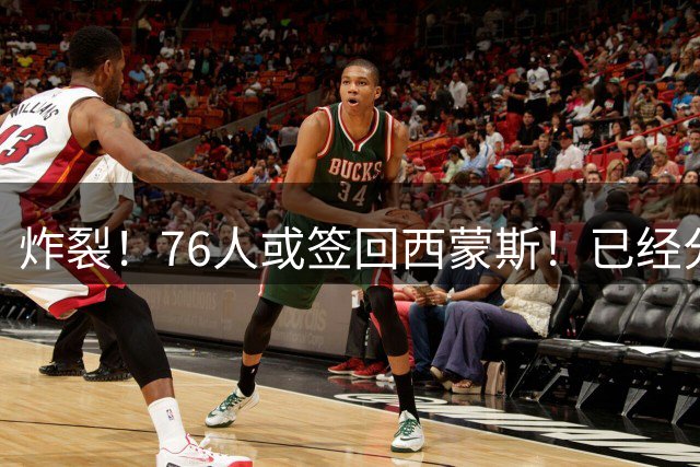 炸裂！76人或签回西蒙斯！已经分开整整四年时间