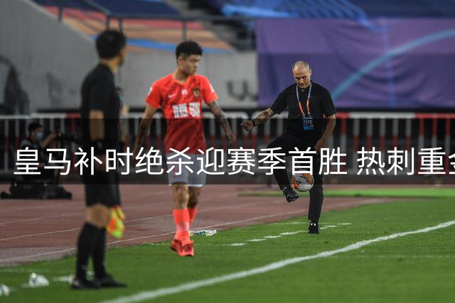 皇马补时绝杀迎赛季首胜 热刺重金引援却遭惨败