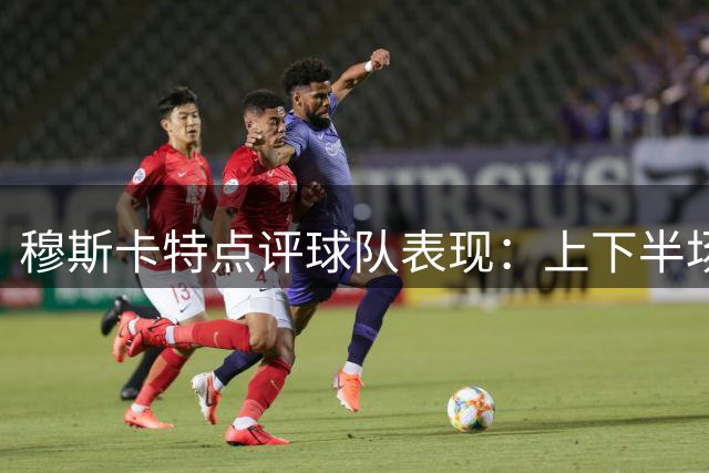 穆斯卡特点评球队表现：上下半场反差明显