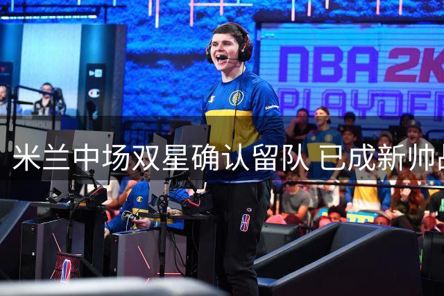 米兰中场双星确认留队 已成新帅战术核心