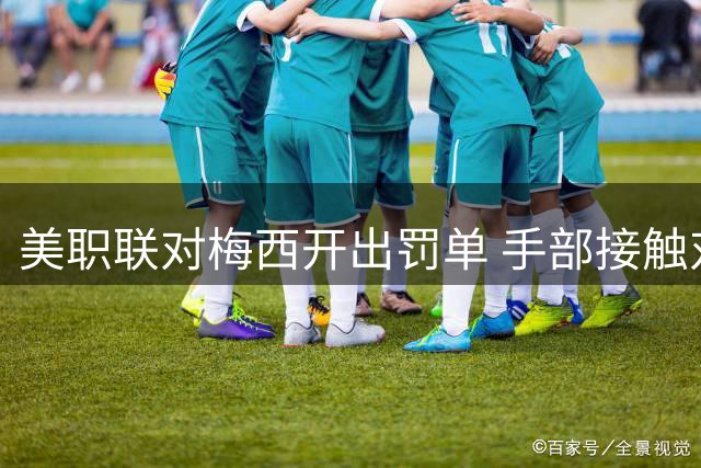 美职联对梅西开出罚单 手部接触对手面部遭处罚