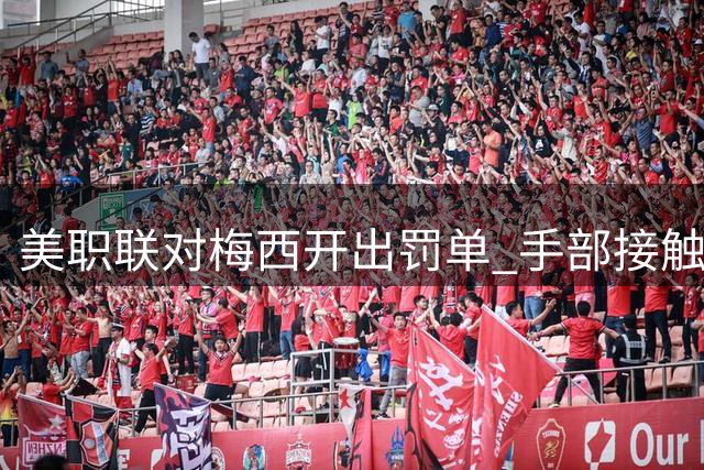美职联对梅西开出罚单 手部接触对手面部遭处罚