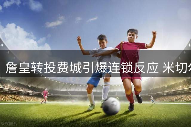 詹皇转投费城引爆连锁反应 米切尔誓在骑士完成自我证明