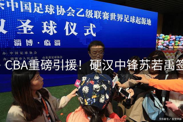 CBA重磅引援！硬汉中锋苏若禹签约福建男篮